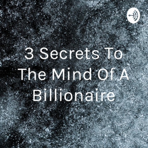 3 Secrets To The Mind Of A Billionaire