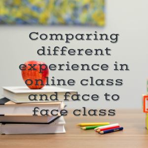 Comparing different experience in online class and face to face class
