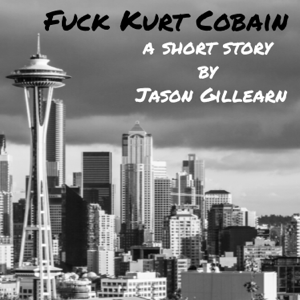 F*ck Kurt Cobain - A Short Story by Jason Gillearn
