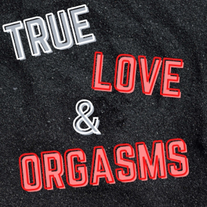 True Love And Orgasms Podcast