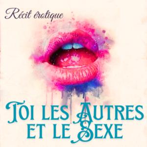 Toi, les autres et le sexe : récits érotique