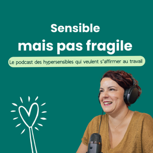 Sensible mais pas fragile - le podcast des hypersensibles qui veulent s'affirmer au travail