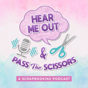 Hear Me Out & Pass the Scissors - A Scrapbooking Podcast