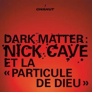 DARK MATTER: NICK CAVE ET LA «PARTICULE DE DIEU»